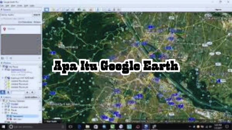 Mengenal Lebih Apa Itu Google Earth Bagi Para Pengguna Wajib Tahu!